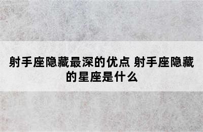 射手座隐藏最深的优点 射手座隐藏的星座是什么